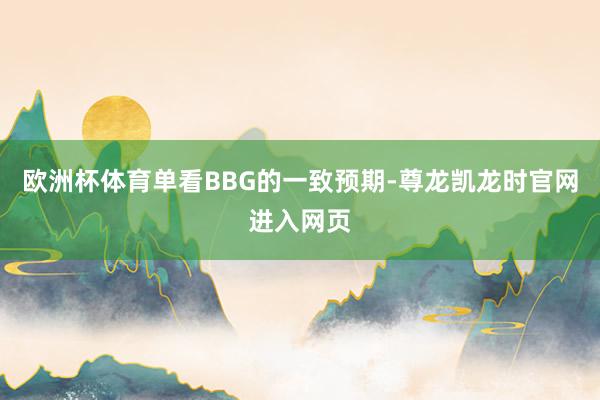 欧洲杯体育单看BBG的一致预期-尊龙凯龙时官网进入网页