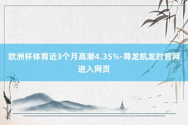 欧洲杯体育近3个月高潮4.35%-尊龙凯龙时官网进入网页