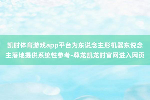 凯时体育游戏app平台为东说念主形机器东说念主落地提供系统性参考-尊龙凯龙时官网进入网页