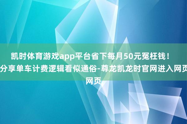 凯时体育游戏app平台省下每月50元冤枉钱！  分享单车计费逻辑看似通俗-尊龙凯龙时官网进入网页