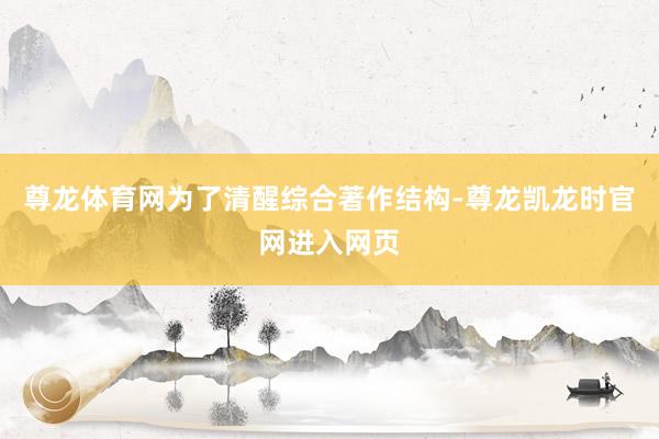 尊龙体育网为了清醒综合著作结构-尊龙凯龙时官网进入网页