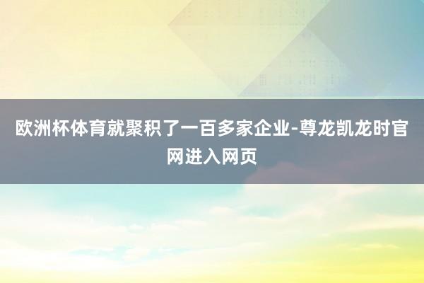 欧洲杯体育就聚积了一百多家企业-尊龙凯龙时官网进入网页