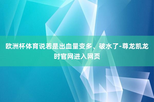欧洲杯体育说若是出血量变多、破水了-尊龙凯龙时官网进入网页