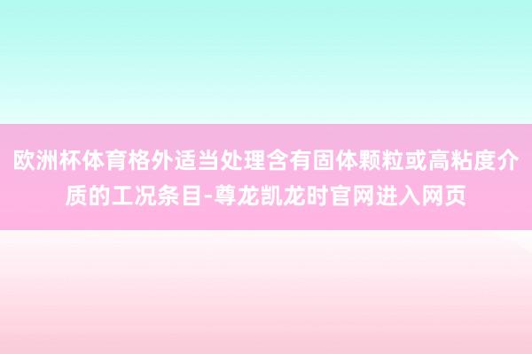 欧洲杯体育格外适当处理含有固体颗粒或高粘度介质的工况条目-尊龙凯龙时官网进入网页