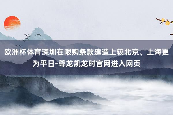 欧洲杯体育深圳在限购条款建造上较北京、上海更为平日-尊龙凯龙时官网进入网页