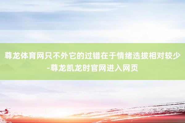 尊龙体育网只不外它的过错在于情绪选拔相对较少-尊龙凯龙时官网进入网页