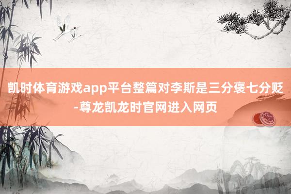 凯时体育游戏app平台整篇对李斯是三分褒七分贬-尊龙凯龙时官网进入网页