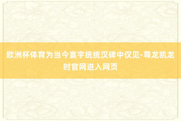 欧洲杯体育为当今寰宇统统汉碑中仅见-尊龙凯龙时官网进入网页