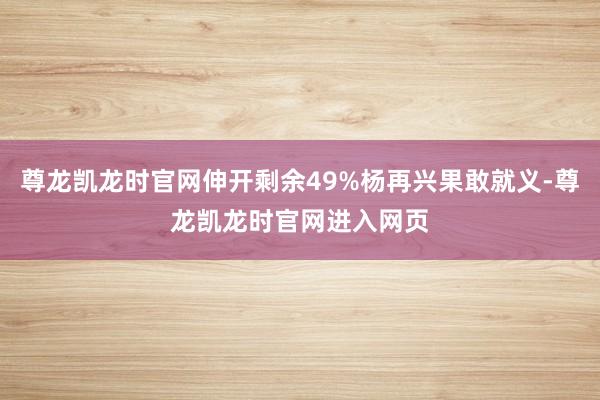 尊龙凯龙时官网伸开剩余49%杨再兴果敢就义-尊龙凯龙时官网进入网页