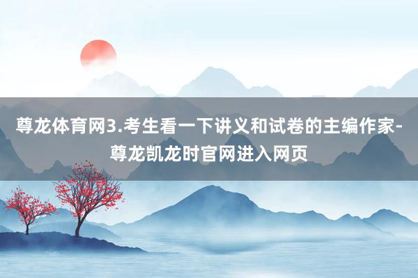 尊龙体育网3.考生看一下讲义和试卷的主编作家-尊龙凯龙时官网进入网页