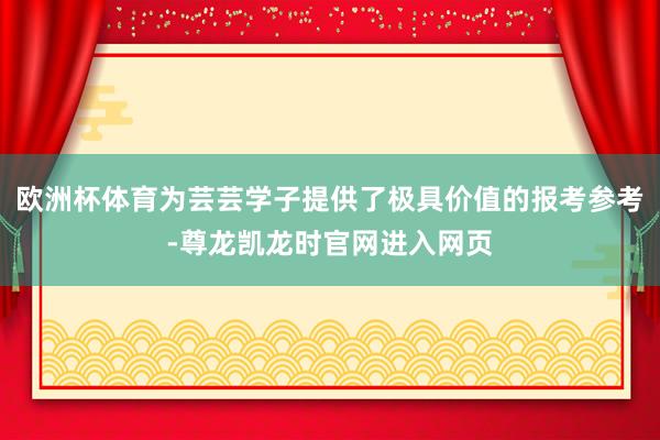 欧洲杯体育为芸芸学子提供了极具价值的报考参考-尊龙凯龙时官网进入网页