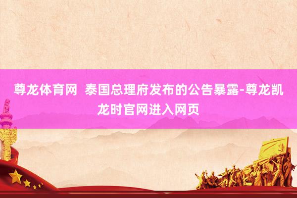 尊龙体育网  泰国总理府发布的公告暴露-尊龙凯龙时官网进入网页